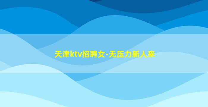 天津ktv招聘女-无压力新人来
